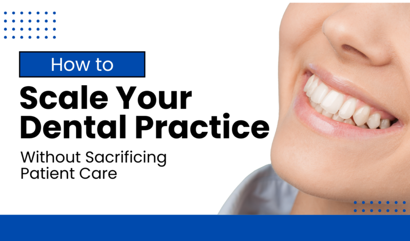 How to Scale Your Dental Practice Without Sacrificing Patient Care